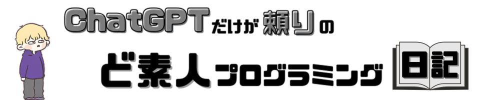 ChatGPTだけが頼りのど素人プログラミング日記